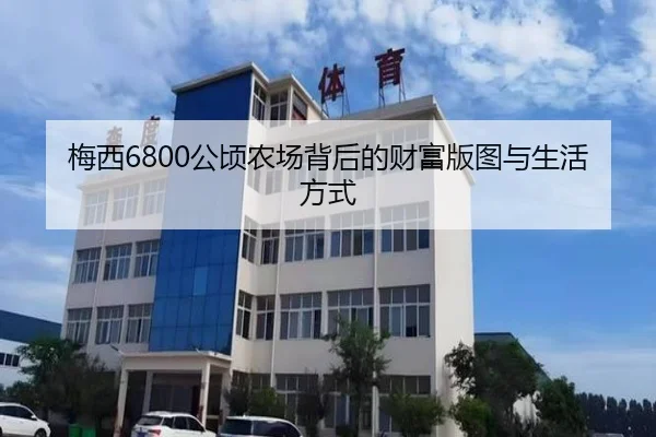 梅西6800公顷农场背后的财富版图与生活方式